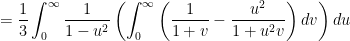 \displaystyle=\frac{1}{3}\int_0^{\infty}\frac{1}{1-u^2}\left(\int_0^{\infty}\left(\frac{1}{1+v}-\frac{u^2}{1+u^2v}\right)dv\right)du