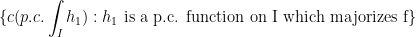 \displaystyle\{c(p.c.\int_I h_1) : h_1\text{ is a p.c. function on I which majorizes f}\}