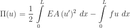 \displaystyle\Pi(u) = \frac{1}{2}\,\int\limits_{0}^{L}\,EA\,(u')^{2}\,\,dx - \int\limits_{0}^{L}\,fu\,\,dx