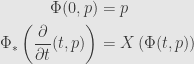 \displaystyle\begin{aligned}\Phi(0,p)&=p\\\Phi_*\left(\frac{\partial}{\partial t}(t,p)\right)&=X\left(\Phi(t,p)\right)\end{aligned}