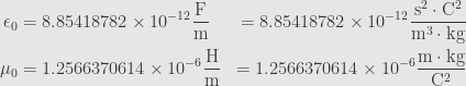 \displaystyle\begin{aligned}\epsilon_0&=8.85418782\times10^{-12}\frac{\mathrm{F}}{\mathrm{m}}&=8.85418782\times10^{-12}\frac{\mathrm{s}^2\cdot\mathrm{C}^2}{\mathrm{m}^3\cdot\mathrm{kg}}\\\mu_0&=1.2566370614\times10^{-6}\frac{\mathrm{H}}{\mathrm{m}}&=1.2566370614\times10^{-6}\frac{\mathrm{m}\cdot\mathrm{kg}}{\mathrm{C}^2}\end{aligned}