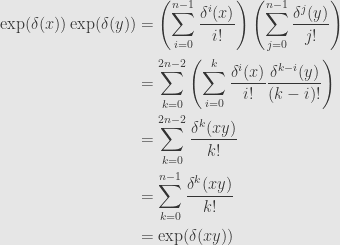 \displaystyle\begin{aligned}\exp(\delta(x))\exp(\delta(y))&=\left(\sum\limits_{i=0}^{n-1}\frac{\delta^i(x)}{i!}\right)\left(\sum\limits_{j=0}^{n-1}\frac{\delta^j(y)}{j!}\right)\\&=\sum\limits_{k=0}^{2n-2}\left(\sum\limits_{i=0}^k\frac{\delta^i(x)}{i!}\frac{\delta^{k-i}(y)}{(k-i)!}\right)\\&=\sum\limits_{k=0}^{2n-2}\frac{\delta^k(xy)}{k!}\\&=\sum\limits_{k=0}^{n-1}\frac{\delta^k(xy)}{k!}\\&=\exp(\delta(xy))\end{aligned}