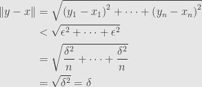 \displaystyle\begin{aligned}\lVert y-x\rVert&=\sqrt{\left(y_1-x_1\right)^2+\dots+\left(y_n-x_n\right)^2}\\&<\sqrt{\epsilon^2+\dots+\epsilon^2}\\&=\sqrt{\frac{\delta^2}{n}+\dots+\frac{\delta^2}{n}}\\&=\sqrt{\delta^2}=\delta\end{aligned}