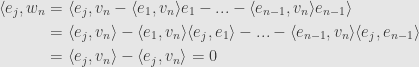 \displaystyle\begin{aligned}\langle e_j,w_n&=\langle e_j,v_n-\langle e_1,v_n\rangle e_1-...-\langle e_{n-1},v_n\rangle e_{n-1}\rangle\\&=\langle e_j,v_n\rangle-\langle e_1,v_n\rangle\langle e_j,e_1\rangle-...-\langle e_{n-1},v_n\rangle\langle e_j,e_{n-1}\rangle\\&=\langle e_j,v_n\rangle-\langle e_j,v_n\rangle=0\end{aligned}