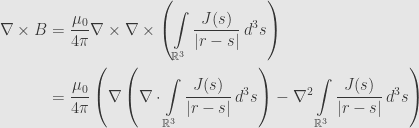\displaystyle\begin{aligned}\nabla\times B&=\frac{\mu_0}{4\pi}\nabla\times\nabla\times\left(\int\limits_{\mathbb{R}^3}\frac{J(s)}{\lvert r-s\rvert}\,d^3s\right)\\&=\frac{\mu_0}{4\pi}\left(\nabla\left(\nabla\cdot\int\limits_{\mathbb{R}^3}\frac{J(s)}{\lvert r-s\rvert}\,d^3s\right)-\nabla^2\int\limits_{\mathbb{R}^3}\frac{J(s)}{\lvert r-s\rvert}\,d^3s\right)\end{aligned}