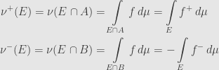 \displaystyle\begin{aligned}\nu^+(E)=\nu(E\cap A)&=\int\limits_{E\cap A}f\,d\mu=\int\limits_Ef^+\,d\mu\\\nu^-(E)=\nu(E\cap B)&=\int\limits_{E\cap B}f\,d\mu=-\int\limits_Ef^-\,d\mu\end{aligned}