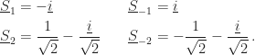 \displaystyle\begin{aligned}\underline{S}_1&=-\underline{i}\quad &\underline{S}_{-1}&=\underline{i}\\\underline{S}_2&=\frac{1}{\sqrt{2}}-\frac{\underline{i}}{\sqrt{2}}\quad&\underline{S}_{-2}&=-\frac{1}{\sqrt{2}}-\frac{\underline{i}}{\sqrt{2}}\,.\end{aligned}
