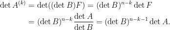 \displaystyle\begin{aligned} \det A^{(k)}&=\det((\det B)F)=(\det B)^{n-k}\det F\\ &=(\det B)^{n-k}\frac{\det A}{\det B}=(\det B)^{n-k-1}\det A. \end{aligned}