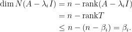 \displaystyle\begin{aligned} \dim N(A-\lambda_i I)&=n-\text{rank}(A-\lambda_i I)\\ &=n-\text{rank}T\\ &\le n-(n-\beta_i)=\beta_i.\end{aligned}