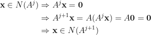 \displaystyle\begin{aligned} \mathbf{x}\in{N}(A^j)&\Rightarrow A^j\mathbf{x}=\mathbf{0}\\ &\Rightarrow A^{j+1}\mathbf{x}=A(A^j\mathbf{x})=A\mathbf{0}=\mathbf{0}\\ &\Rightarrow \mathbf{x}\in N(A^{j+1}) \end{aligned}