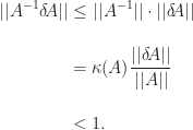 \displaystyle\begin{aligned} ||A^{-1}\delta\!A|| &\leq ||A^{-1}|| \cdot ||\delta\!A|| \\[12pt] &= \kappa(A)\frac{||\delta\!A||}{||A||} \\[12pt] &< 1. \end{aligned}