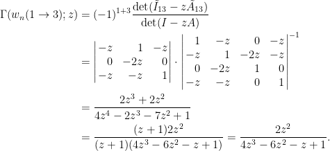 \displaystyle\begin{aligned}  \Gamma(w_n(1\to 3);z)&=(-1)^{1+3}\frac{\det(\tilde{I}_{13}-z\tilde{A}_{13})}{\det (I-zA)}\\  &=\left|\!\!\begin{array}{rrr}  -z&1&-z\\  0&-2z&0\\  -z&-z&1  \end{array}\!\!\right|\cdot\left|\!\!\begin{array}{rrrr}  1&-z&0&-z\\  -z&1&-2z&-z\\  0&-2z&1&0\\  -z&-z&0&1  \end{array}\!\!\right|^{-1}\\  &=\frac{2z^3+2z^2}{4z^4-2z^3-7z^2+1}\\  &=\frac{(z+1)2z^2}{(z+1)(4z^3-6z^2-z+1)}=\frac{2z^2}{4z^3-6z^2-z+1}.  \end{aligned}