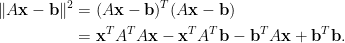 \displaystyle\begin{aligned}  \Vert A\mathbf{x}-\mathbf{b}\Vert^2&=(A\mathbf{x}-\mathbf{b})^T(A\mathbf{x}-\mathbf{b})\\  &=\mathbf{x}^TA^TA\mathbf{x}-\mathbf{x}^TA^T\mathbf{b}-\mathbf{b}^TA\mathbf{x}+\mathbf{b}^T\mathbf{b}.  \end{aligned}