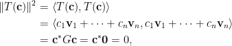 \displaystyle\begin{aligned}  \Vert T(\mathbf{c})\Vert^2&=\left\langle T(\mathbf{c}),T(\mathbf{c})\right\rangle\\  &=\left\langle c_1\mathbf{v}_1+\cdots+c_n\mathbf{v}_n,c_1\mathbf{v}_1+\cdots+c_n\mathbf{v}_n\right\rangle\\  &=\mathbf{c}^\ast G\mathbf{c}=\mathbf{c}^\ast\mathbf{0}=0,\end{aligned}