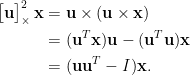 \displaystyle\begin{aligned}  \begin{bmatrix}  \mathbf{u}  \end{bmatrix}^2_\times\mathbf{x}&=\mathbf{u}\times(\mathbf{u}\times\mathbf{x})\\  &=(\mathbf{u}^T\mathbf{x})\mathbf{u}-(\mathbf{u}^T\mathbf{u})\mathbf{x}\\  &=(\mathbf{u}\mathbf{u}^T-I)\mathbf{x}.  \end{aligned}