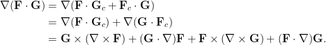 \displaystyle\begin{aligned}  \nabla(\mathbf{F}\cdot\mathbf{G})&=\nabla(\mathbf{F}\cdot\mathbf{G}_c+\mathbf{F}_c\cdot\mathbf{G})\\  &=\nabla(\mathbf{F}\cdot\mathbf{G}_c)+\nabla(\mathbf{G}\cdot\mathbf{F}_c)\\  &=\mathbf{G}\times(\nabla\times\mathbf{F})+(\mathbf{G}\cdot\nabla)\mathbf{F}+\mathbf{F}\times(\nabla\times\mathbf{G})+(\mathbf{F}\cdot\nabla)\mathbf{G}.  \end{aligned}