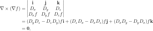 \displaystyle\begin{aligned}    \nabla\times(\nabla{f})&=\begin{vmatrix}  \mathbf{i}&\mathbf{j}&\mathbf{k}\\  D_x&D_y&D_z\\  D_xf&D_yf&D_zf  \end{vmatrix}\\  &=(D_yD_z-D_zD_y)f\mathbf{i}+(D_zD_x-D_xD_z)f\mathbf{j}+(D_xD_y-D_yD_x)f\mathbf{k} \\  &=\mathbf{0},  \end{aligned}