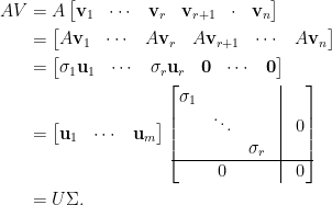 \displaystyle\begin{aligned}    AV&=A\begin{bmatrix}    \mathbf{v}_1&\cdots&\mathbf{v}_r&\mathbf{v}_{r+1}&\cdot&\mathbf{v}_n \end{bmatrix}\\    &=\begin{bmatrix}  A\mathbf{v}_1&\cdots&A\mathbf{v}_r&A\mathbf{v}_{r+1}&\cdots&A\mathbf{v}_n  \end{bmatrix}\\  &=\begin{bmatrix}  \sigma_1\mathbf{u}_1&\cdots&\sigma_r\mathbf{u}_r&\mathbf{0}&\cdots&\mathbf{0}  \end{bmatrix}\\  &=\begin{bmatrix}  \mathbf{u}_1&\cdots&\mathbf{u}_m  \end{bmatrix}\begin{bmatrix}  \sigma_1&&&\vline&\\  &\ddots&&\vline&0\\  &&\sigma_r&\vline&\\\hline  &0&&\vline&0  \end{bmatrix}\\  &=U\Sigma.\end{aligned}
