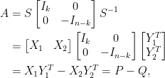 \displaystyle\begin{aligned}  A&=S\begin{bmatrix}  I_k&0\\  0&-I_{n-k}  \end{bmatrix}S^{-1}\\  &=\begin{bmatrix}  X_1&X_2  \end{bmatrix}\begin{bmatrix}  I_k&0\\  0&-I_{n-k}  \end{bmatrix}\begin{bmatrix}  Y_1^T\\  Y_2^T  \end{bmatrix}\\  &=X_1Y_1^T-X_2Y_2^T=P-Q,\end{aligned}