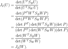 \displaystyle\begin{aligned}  J_2(U)&=\frac{\det(U^TS_BU)}{\det(U^TS_WU)}\\  &=\frac{\det(P^TW^TS_BWP)}{\det(P^TW^TS_WWP)}\\  &=\frac{(\det P^T)\det(W^TS_BW)(\det P)}{(\det P^T)\det(W^TS_WW)(\det P)}\\  &=\frac{\det(W^TS_BW)}{\det(W^TS_WW)}\\  &=J_2(W).\end{aligned}