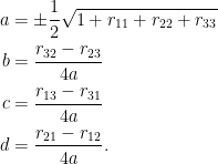 \displaystyle\begin{aligned}  a&=\pm\frac{1}{2}\sqrt{1+r_{11}+r_{22}+r_{33}}\\  b&=\frac{r_{32}-r_{23}}{4a}\\  c&=\frac{r_{13}-r_{31}}{4a}\\  d&=\frac{r_{21}-r_{12}}{4a}.  \end{aligned}