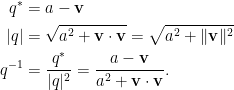 \displaystyle\begin{aligned}  q^\ast&=a-\mathbf{v}\\  \vert q\vert&=\sqrt{a^2+\mathbf{v}\cdot\mathbf{v}}=\sqrt{a^2+\Vert\mathbf{v}\Vert^2}\\  q^{-1}&=\frac{q^\ast}{\vert q\vert^2}=\frac{a-\mathbf{v}}{a^2+\mathbf{v}\cdot\mathbf{v}}.\end{aligned}