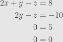 \displaystyle\begin{aligned}2x+y-z&=8\\2y-z&=-10\\{0}&=5\\{0}&=0\end{aligned}
