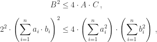 \displaystyle\begin{aligned}B^2&\leq4\cdot A\cdot C\,,\\[1ex]2^2\cdot\left(\sum_{i=1}^na_i\cdot b_i\right)^2&\leq4\cdot\left(\sum_{i=1}^na_i^2\right)\cdot\left(\sum_{i=1}^nb_i^2\right)\,,\end{aligned}