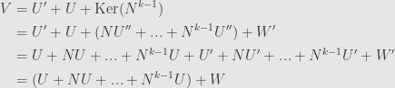 \displaystyle\begin{aligned}V&=U'+U+\mathrm{Ker}(N^{k-1})\\&=U'+U+(NU''+...+N^{k-1}U'')+W'\\&=U+NU+...+N^{k-1}U+U'+NU'+...+N^{k-1}U'+W'\\&=(U+NU+...+N^{k-1}U)+W\end{aligned}