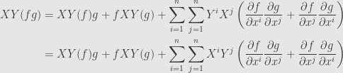 \displaystyle\begin{aligned}XY(fg)&=XY(f)g+fXY(g)+\sum\limits_{i=1}^n\sum\limits_{j=1}^nY^iX^j\left(\frac{\partial f}{\partial x^i}\frac{\partial g}{\partial x^j}+\frac{\partial f}{\partial x^j}\frac{\partial g}{\partial x^i}\right)\\&=XY(f)g+fXY(g)+\sum\limits_{i=1}^n\sum\limits_{j=1}^nX^iY^j\left(\frac{\partial f}{\partial x^i}\frac{\partial g}{\partial x^j}+\frac{\partial f}{\partial x^j}\frac{\partial g}{\partial x^i}\right)\end{aligned}