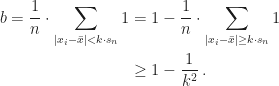\displaystyle\begin{aligned}b=\frac{1}{n}\cdot\sum_{\lvert x_i-\bar{x}\rvert<k\cdot s_n}1&=1-\frac{1}{n}\cdot\sum_{\lvert x_i-\bar{x}\rvert\geq k\cdot s_n}1\\&\geq1-\frac{1}{k^2}\,.\end{aligned}