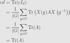 \displaystyle\begin{aligned}cd&=\mathrm{Tr}(cI_d)\\&=\frac{1}{\lvert G\rvert}\sum\limits_{g\in G}\mathrm{Tr}\left(X(g)AX\left(g^{-1}\right)\right)\\&=\frac{1}{\lvert G\rvert}\sum\limits_{g\in G}\mathrm{Tr}(A)\\&=\mathrm{Tr}(A)\end{aligned}