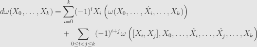 \displaystyle\begin{aligned}d\omega(X_0,\dots,X_k)=&\sum\limits_{i=0}^k(-1)^iX_i\left(\omega(X_0,\dots,\hat{X_i},\dots,X_k)\right)\\&+\sum\limits_{0\leq i<j\leq k}(-1)^{i+j}\omega\left([X_i,X_j],X_0,\dots,\hat{X_i},\dots,\hat{X_j},\dots,X_k\right)\end{aligned}