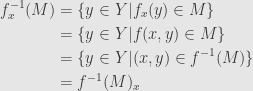 \displaystyle\begin{aligned}f_x^{-1}(M)&=\{y\in Y\vert f_x(y)\in M\}\\&=\{y\in Y\vert f(x,y)\in M\}\\&=\{y\in Y\vert (x,y)\in f^{-1}(M)\}\\&=f^{-1}(M)_x\end{aligned}