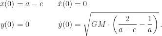 \displaystyle\begin{aligned}x(0)&=a-e\quad&\dot{x}(0)&=0\\y(0)&=0&\dot{y}(0)&=\sqrt{GM\cdot\left(\frac{2}{a-e}-\frac{1}{a}\right)}\, .\end{aligned}