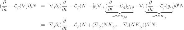 \displaystyle\begin{array}{lcl} \displaystyle (\frac{\partial }{{\partial t}} - {\mathcal{L}_{\vec \beta }}){\nabla _j}{\partial _i}N &=&{\nabla _j}{\partial _i}(\dfrac{\partial }{{\partial t}} - {\mathcal{L}_{\vec \beta }})N - \frac{1}{2}({\nabla _{(i}}\underbrace {(\frac{\partial }{{\partial t}} - {\mathcal{L}_{\vec \beta }}){g_{j)l}}}_{ - 2N{K_{j)l}}} - {\nabla _l}\underbrace {(\frac{\partial }{{\partial t}} - {\mathcal{L}_{\vec \beta }}){g_{ij}}}_{ - 2N{K_{ij}}}){\partial ^l}N \hfill \\ &=&\displaystyle {\nabla _j}{\partial _i}(\frac{\partial }{{\partial t}} - {\mathcal{L}_{\vec \beta }})N + ({\nabla _{(i}}(N{K_{j)l}} - {\nabla _l}(N{K_{ij}})){\partial ^l}N.\end{array}