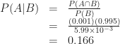 \displaystyle\begin{array}{rcl}P(A|B)&=&\frac{P(A\cap B)}{P(B)}\\    &=&\frac{(0.001)(0.995)}{5.99\times 10^{-3}}\\    &=&0.166    \end{array}