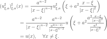 \displaystyle\begin{gathered} (u_{\xi ,a}^\sharp )_{\xi ,a}^\sharp (x) = \frac{{{a^{n - 2}}}}{{{{\left| {x - \xi } \right|}^{n - 2}}}}u_{\xi ,a}^\sharp \left( {\xi + {a^2}\frac{{x - \xi }}{{{{\left| {x - \xi } \right|}^2}}}} \right) \hfill \\ \qquad\qquad= \frac{{{a^{n - 2}}}}{{{{\left| {x - \xi } \right|}^{n - 2}}}}\frac{{{a^{n - 2}}}}{{\frac{{{a^{2(n - 2)}}}}{{{{\left| {x - \xi } \right|}^{n - 2}}}}}}u\left( {\xi + {a^2}\frac{{{a^2}\frac{{x - \xi }}{{{{\left| {x - \xi } \right|}^2}}}}}{{\frac{{{a^4}}}{{{{\left| {x - \xi } \right|}^2}}}}}} \right) \hfill \\ \qquad\qquad= u(x), \quad\forall x \ne \xi . \hfill \\ \end{gathered}