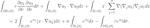 \displaystyle\begin{gathered} \int_{\partial {B_r}(0)} {r\frac{{\partial {u_1}}}{{\partial \nu }}\frac{{\partial {u_2}}}{{\partial \nu }}d\sigma } + \int_{{B_r}(0)} {\nabla {u_1}\cdot\nabla {u_2}dx} + \int_{{B_r}(0)} {x \cdot \sum\limits_{j = 1}^n {\nabla({\nabla _j}{u_2}){\nabla _j}{u_1}} dx} \hfill \\ \qquad= 2\int_{{B_r}(0)} {{e^{{u_1}}}(x\cdot\nabla {u_2})dx} + n\int_{{B_r}(0)} {{e^{{u_2}}}dx} - \int_{\partial {B_r}(0)} {r{e^{{u_2}}}d\sigma } . \hfill \\ \end{gathered}