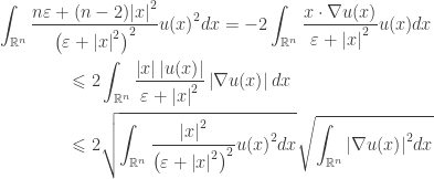 \displaystyle\begin{gathered} \int_{{\mathbb{R}^n}} {\frac{{n\varepsilon + (n - 2){{\left| x \right|}^2}}}{{{{\left( {\varepsilon + {{\left| x \right|}^2}} \right)}^2}}}u{{(x)}^2}dx} = - 2\int_{{\mathbb{R}^n}} {\frac{{x \cdot \nabla u(x)}}{{\varepsilon + {{\left| x \right|}^2}}}u(x)dx} \hfill \\ \qquad\qquad\leqslant 2\int_{{\mathbb{R}^n}} {\frac{{\left| x \right|\left| {u(x)} \right|}}{{\varepsilon + {{\left| x \right|}^2}}}\left| {\nabla u(x)} \right|dx} \hfill \\ \qquad\qquad\leqslant 2\sqrt {\int_{{\mathbb{R}^n}} {\frac{{{{\left| x \right|}^2}}}{{{{\left( {\varepsilon + {{\left| x \right|}^2}} \right)}^2}}}u{{(x)}^2}dx} } \sqrt {\int_{{\mathbb{R}^n}} {{{\left| {\nabla u(x)} \right|}^2}dx} } \hfill \\ \end{gathered}
