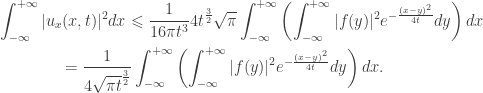 \displaystyle\begin{gathered} \int_{ - \infty }^{ + \infty } {|{u_x}(x,t){|^2}dx} \leqslant \frac{1}{{16\pi {t^3}}}4{t^{\frac{3}{2}}}\sqrt \pi \int_{ - \infty }^{ + \infty } {\left( {\int_{ - \infty }^{ + \infty } {|f(y){|^2}{e^{ - \frac{{{{(x - y)}^2}}}{{4t}}}}dy} } \right)dx} \hfill \\ \qquad\qquad= \frac{1}{{4{{\sqrt {\pi t} }^{\frac{3}{2}}}}}\int_{ - \infty }^{ + \infty } {\left( {\int_{ - \infty }^{ + \infty } {|f(y){|^2}{e^{ - \frac{{{{(x - y)}^2}}}{{4t}}}}dy} } \right)dx}. \hfill \\ \end{gathered}