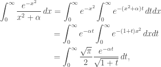 displaystylebegin{gathered} int_0^infty {frac{{{e^{ - {x^2}}}}}{{{x^2} + alpha }}} ,dx = int_0^infty {{e^{ - {x^2}}}} int_0^infty {{e^{ - ({x^2} + alpha )t}}} ,dtdx hfill \qquad qquad qquad ; ,= int_0^infty {{e^{ - alpha t}}} int_0^infty {{e^{ - (1 + t){x^2}}}} ,dxdt hfill \ qquad qquad qquad ; ,= int_0^infty {frac{{sqrt pi }}{2}} frac{{{e^{ - alpha t}}}}{{sqrt {1 + t} }},dt, hfill \ end{gathered}