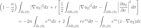 \displaystyle\begin{gathered} \left( {1 - \frac{n}{2}}  \right)\int_{{B_r}(0)} {|\nabla u_2|^2dx} + r\left[  {\frac{1}{2}\int_{\partial {B_r}(0)} {|\nabla {u_2}|^2d\sigma } -  \int_{\partial {B_r}(0)} {{{\left| {\frac{{\partial {u_2}}}{{\partial  \nu }}} \right|}^2}d\sigma } } \right] \hfill \\ \qquad\qquad= -  2n\int_{{B_r}(0)} {{e^{{u_2}}}dx} + 2\int_{\partial {B_r}(0)}  {r{e^{{u_2}}}d\sigma} - \int_{{B_r}(0)} {{e^{{u_1}}}(x\cdot\nabla {u_2})dx}  \hfill \\ \end{gathered}