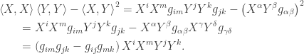 \displaystyle\begin{gathered} \left\langle {X,X} \right\rangle \left\langle {Y,Y} \right\rangle - {\left\langle {X,Y} \right\rangle ^2} = {X^i}{X^m}{g_{im}}{Y^j}{Y^k}{g_{jk}} - {\left( {{X^\alpha }{Y^\beta }{g_{\alpha \beta }}} \right)^2} \hfill \\ \qquad= {X^i}{X^m}{g_{im}}{Y^j}{Y^k}{g_{jk}} - {X^\alpha }{Y^\beta }{g_{\alpha \beta }}{X^\gamma }{Y^\delta }{g_{\gamma \delta }} \hfill \\ \qquad= \left( {{g_{im}}{g_{jk}} - {g_{ij}}{g_{mk}}} \right){X^i}{X^m}{Y^j}{Y^k}. \hfill \\\end{gathered}