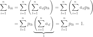 \displaystyle\begin{gathered} \sum\limits_{i = 1}^n {{b_{ik}}} = \sum\limits_{i = 1}^n {\left( {\sum\limits_{l = 1}^n {{a_{il}}{p_{lk}}} } \right)} = \sum\limits_{l = 1}^n {\left( {\sum\limits_{i = 1}^n {{a_{il}}{p_{lk}}} } \right)} \hfill \\ \qquad\quad= \sum\limits_{l = 1}^n {{p_{lk}}\underbrace {\left( {\sum\limits_{i = 1}^n {{a_{il}}} } \right)}_1} = \sum\limits_{l = 1}^n {{p_{lk}}} = 1. \hfill \\ \end{gathered}