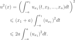 \displaystyle\begin{gathered} {u^2}(x) = {\left( {\int_{ - a}^{{x_1}} {{u_{{x_1}}}(t,{x_2},...,{x_n})dt} } \right)^2} \hfill \\ \qquad\leqslant ({x_1} + a)\int_{ - a}^{{x_1}} {{{({u_{{x_1}}})}^2}dt} \hfill \\ \qquad\leqslant 2a\int_{ - a}^a {{{({u_{{x_1}}})}^2}dt} . \hfill \\ \end{gathered}