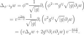 \displaystyle\begin{gathered}  \Delta_{\phi^{-2}g}w=\phi^m\frac1{\sqrt{|g|}}\partial_i\left(\phi^{2-m}g^{ij}\sqrt{|g|}\partial_jw\right)\hfill\\  \qquad=v^{\frac{-2m}{m-2}}\frac1{\sqrt{|g|}}\partial_i\left(v^2g^{ij}\sqrt{|g|}\partial_jw\right)\hfill\\  \qquad=\left(v\Delta_gw+2g^{ij}\partial_iv\partial_jw\right)v^{-\frac{n+2}{n-2}}.  \end{gathered}