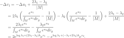 \displaystyle\begin{gathered} - \Delta {v_1} = - \Delta {u_1} + \frac{{2{\lambda _1} - {\lambda _2}}}{{|M|}} \hfill \\ \qquad= 2{\lambda _1}\left( {\frac{{{e^{{u_1}}}}}{{\int_M {{e^{{u_1}}}d{v_g}} }} - \frac{1}{{|M|}}} \right) - {\lambda _2}\left( {\frac{{{e^{{u_2}}}}}{{\int_M {{e^{{u_2}}}d{v_g}} }} - \frac{1}{{|M|}}} \right) + \frac{{2{\lambda _1} - {\lambda _2}}}{{|M|}} \hfill \\ \qquad= \frac{{2{\lambda _1}{e^{{u_1}}}}}{{\int_M {{e^{{u_1}}}d{v_g}} }} - \frac{{{\lambda _2}{e^{{u_2}}}}}{{\int_M {{e^{{u_2}}}d{v_g}} }} \hfill \\ \qquad= 2{e^{\log {\lambda _1} + (2{\lambda _1} - {\lambda _2})h}}{e^{{v_1}}} - {e^{\log {\lambda _1} + ( - {\lambda _1} + 2{\lambda _2})h}}{e^{{v_2}}}. \hfill \\ \end{gathered}