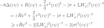 \displaystyle\begin{gathered} -8\Delta (\varepsilon\psi) + R(\varepsilon\psi)+\frac{2}{3}\tau^2(\varepsilon\psi)^5-|\sigma+\mathbb LW_\varphi|^2(\varepsilon\psi)^{-7}\\=\varepsilon\hat R\psi^5+\frac{2}{3}\tau^2(\varepsilon\psi)^5-|\sigma+\mathbb LW_\varphi|^2(\varepsilon\psi)^{-7}\\\geqslant\varepsilon\hat R\psi^5-2|\mathbb LW_\varphi|^2(\varepsilon\psi)^{-7}-2|\sigma|^2(\varepsilon\psi)^{-7}\end{gathered}