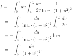 \displaystyle\begin{gathered} I = - \int_0^1 d u\int_u^{\frac{1}{u}} {\frac{{dv}}{{2v}}} \frac{1}{{\ln \,u\cdot{{(1 + {u^2})}^2}}} \hfill \\\quad= - \int_0^1 {\frac{{du}}{{\ln u\cdot{{(1 + {u^2})}^2}}}} \int_u^{\frac{1}{u}} {\frac{{dv}}{{2v}}} \hfill \\\quad= - \int_0^1 {\frac{{du}}{{\ln u\cdot{{(1 + {u^2})}^2}}}} \ln u \hfill \\\quad = - \int_0^1 {\frac{{du}}{{{{(1 + {u^2})}^2}}}}. \hfill \\ \end{gathered}